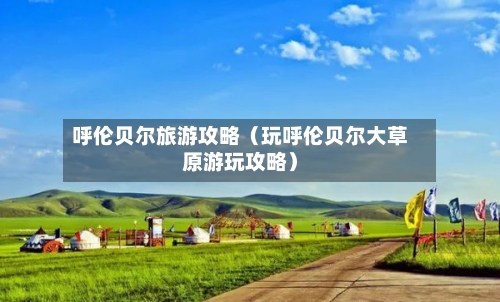 呼伦贝尔旅游攻略（玩呼伦贝尔大草原游玩攻略）-第1张图片