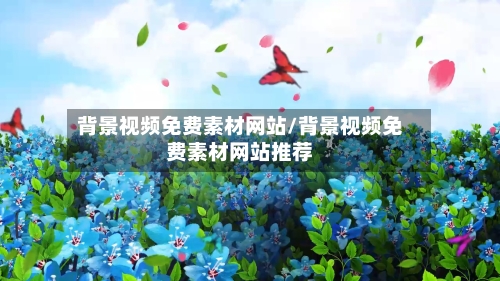 背景视频免费素材网站/背景视频免费素材网站推荐-第1张图片