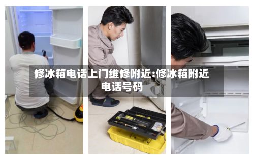 修冰箱电话上门维修附近:修冰箱附近电话号码-第1张图片