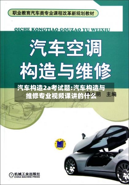 汽车构造2a考试题:汽车构造与维修专业视频课讲的什么-第1张图片