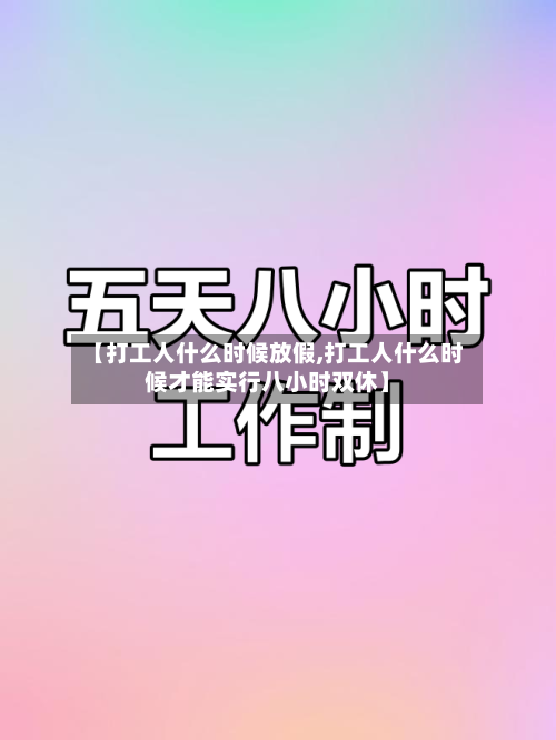 【打工人什么时候放假,打工人什么时候才能实行八小时双休】-第1张图片