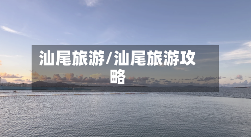汕尾旅游/汕尾旅游攻略-第1张图片