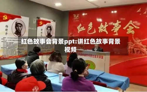 红色故事会背景ppt:讲红色故事背景视频-第1张图片