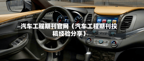 汽车工程期刊官网（汽车工程期刊投稿经验分享）-第1张图片