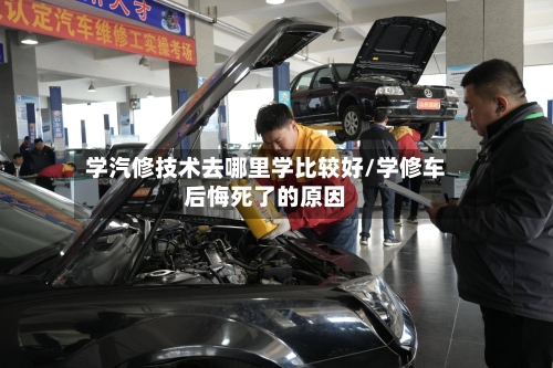 学汽修技术去哪里学比较好/学修车后悔死了的原因-第1张图片