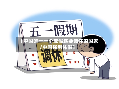 【中国唯一一个放假还要调休的国家/中国强制休假】-第1张图片