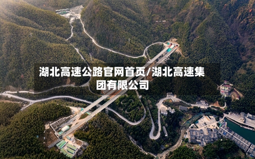 湖北高速公路官网首页/湖北高速集团有限公司-第1张图片