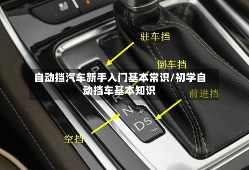 自动挡汽车新手入门基本常识/初学自动挡车基本知识-第1张图片