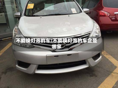 不能换灯泡的车:不能换灯泡的车企是哪家-第1张图片