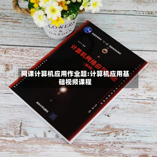 网课计算机应用作业题:计算机应用基础视频课程-第1张图片