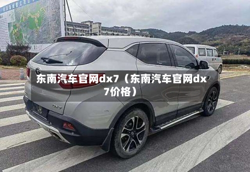 东南汽车官网dx7（东南汽车官网dx7价格）-第1张图片
