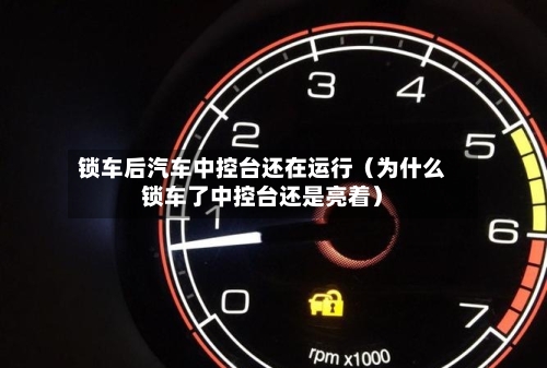 锁车后汽车中控台还在运行（为什么锁车了中控台还是亮着）-第1张图片