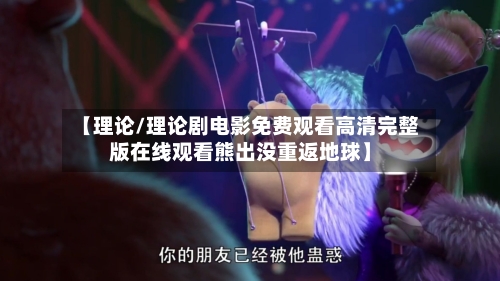 【理论/理论剧电影免费观看高清完整版在线观看熊出没重返地球】-第1张图片