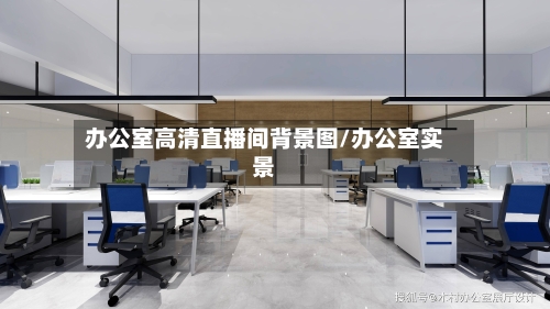 办公室高清直播间背景图/办公室实景-第1张图片