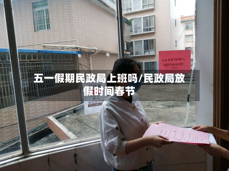 五一假期民政局上班吗/民政局放假时间春节-第1张图片