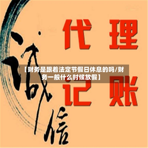 【财务是跟着法定节假日休息的吗/财务一般什么时候放假】-第1张图片