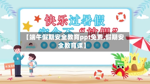 【端午假期安全教育ppt免费,假期安全教育课】-第1张图片