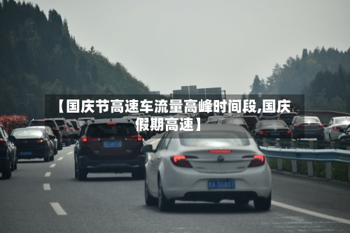 【国庆节高速车流量高峰时间段,国庆假期高速】-第1张图片