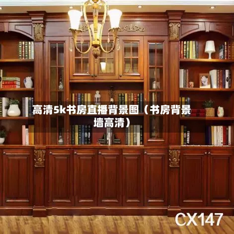 高清5k书房直播背景图（书房背景墙高清）-第1张图片