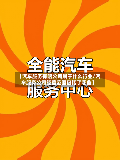 【汽车服务有限公司属于什么行业/汽车服务公司经营范围包括了哪些】-第1张图片