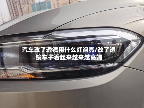 汽车改了透镜用什么灯泡亮/改了透镜车子看起来越来越高端-第1张图片