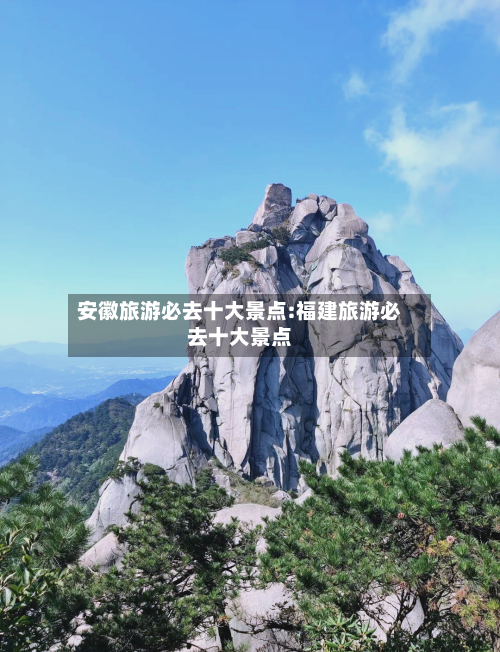 安徽旅游必去十大景点:福建旅游必去十大景点-第1张图片