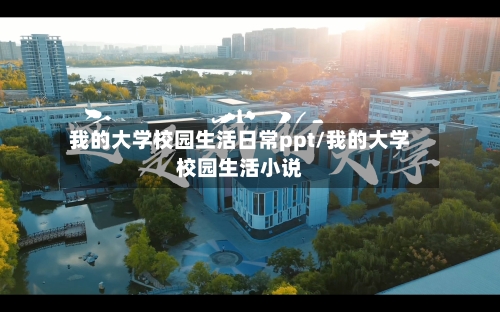 我的大学校园生活日常ppt/我的大学校园生活小说-第1张图片