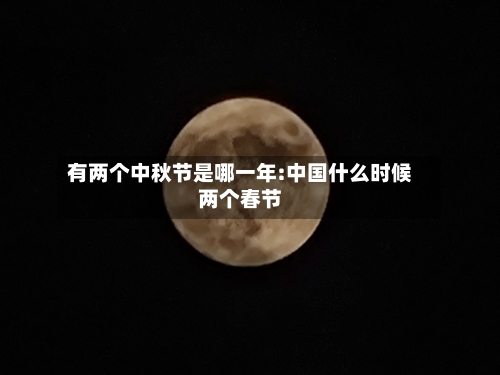 有两个中秋节是哪一年:中国什么时候两个春节-第1张图片