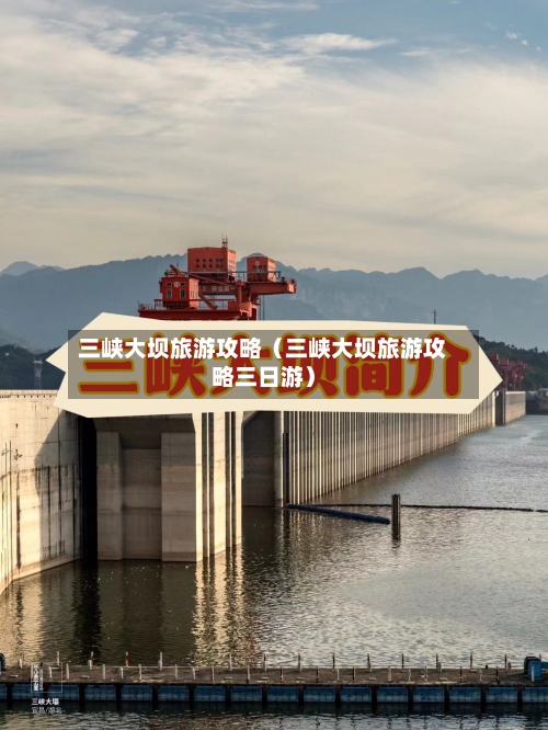 三峡大坝旅游攻略（三峡大坝旅游攻略三日游）-第1张图片