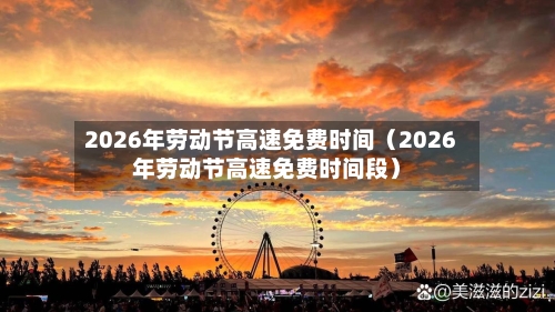 2026年劳动节高速免费时间（2026年劳动节高速免费时间段）-第1张图片