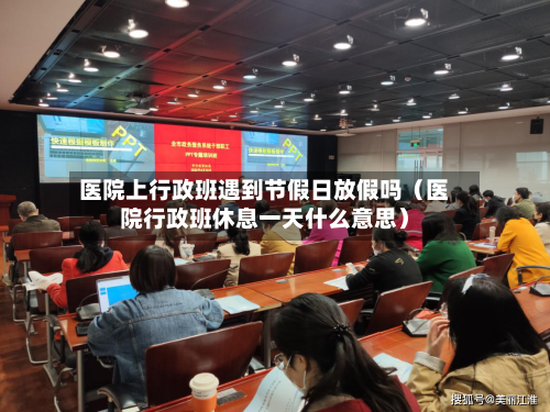 医院上行政班遇到节假日放假吗（医院行政班休息一天什么意思）-第1张图片