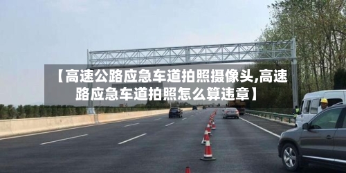 【高速公路应急车道拍照摄像头,高速路应急车道拍照怎么算违章】-第1张图片