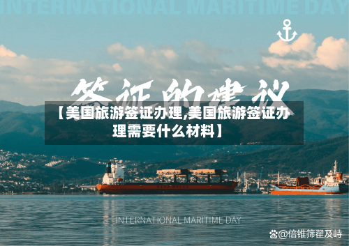 【美国旅游签证办理,美国旅游签证办理需要什么材料】-第1张图片