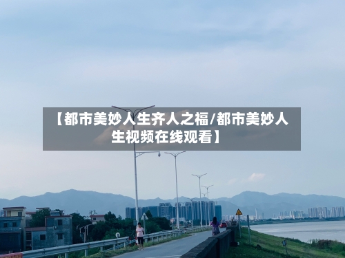 【都市美妙人生齐人之福/都市美妙人生视频在线观看】-第1张图片
