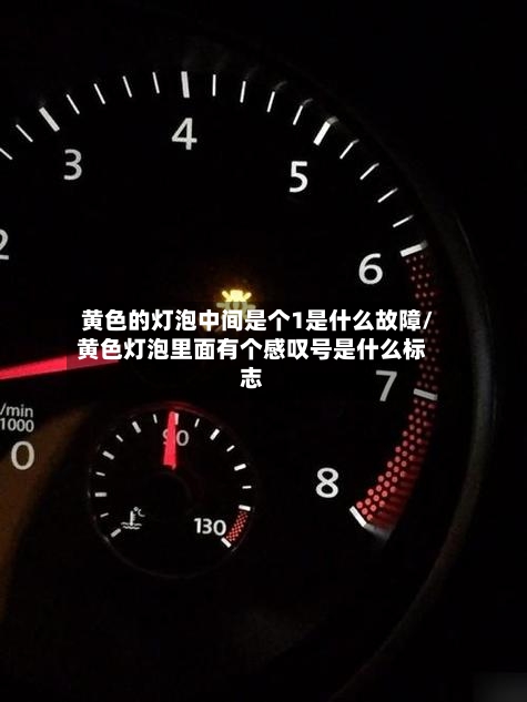 黄色的灯泡中间是个1是什么故障/黄色灯泡里面有个感叹号是什么标志-第1张图片