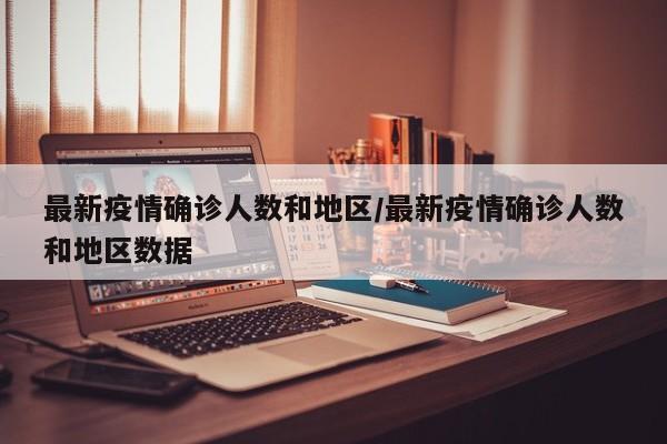 最新疫情确诊人数和地区/最新疫情确诊人数和地区数据