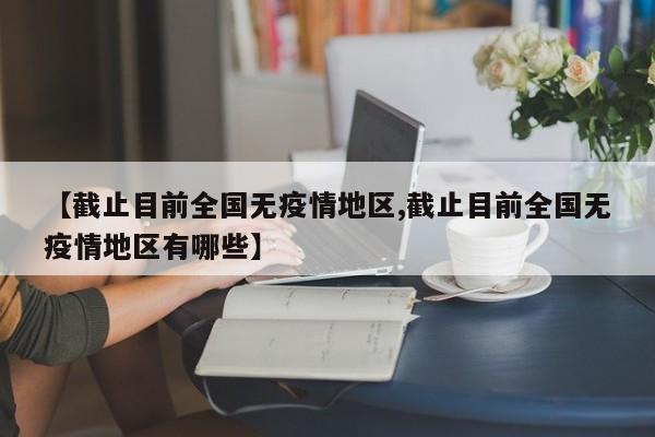 【截止目前全国无疫情地区,截止目前全国无疫情地区有哪些】