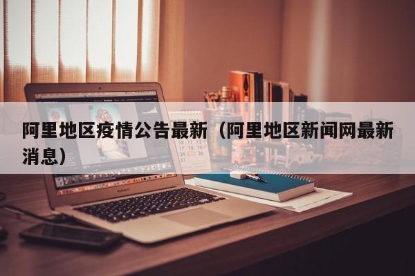 阿里地区疫情公告最新(阿里地区新闻网最新消息)