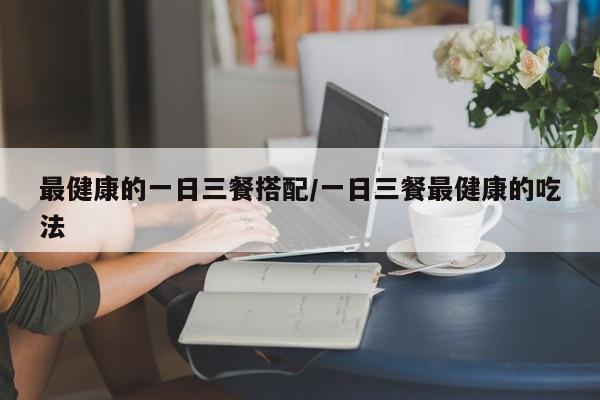 最健康的一日三餐搭配/一日三餐最健康的吃法