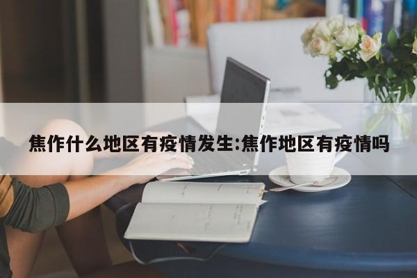 焦作什么地区有疫情发生:焦作地区有疫情吗