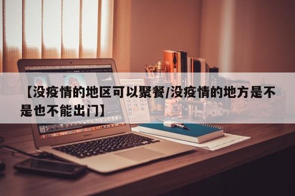 【没疫情的地区可以聚餐/没疫情的地方是不是也不能出门】