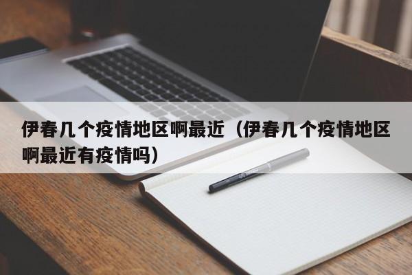 伊春几个疫情地区啊最近(伊春几个疫情地区啊最近有疫情吗)