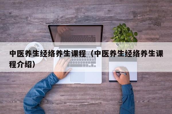 中医养生经络养生课程(中医养生经络养生课程介绍)