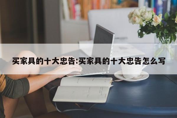 买家具的十大忠告:买家具的十大忠告怎么写