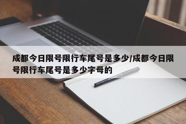 成都今日限号限行车尾号是多少/成都今日限号限行车尾号是多少字母的