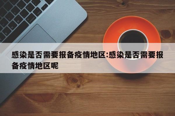 感染是否需要报备疫情地区:感染是否需要报备疫情地区呢