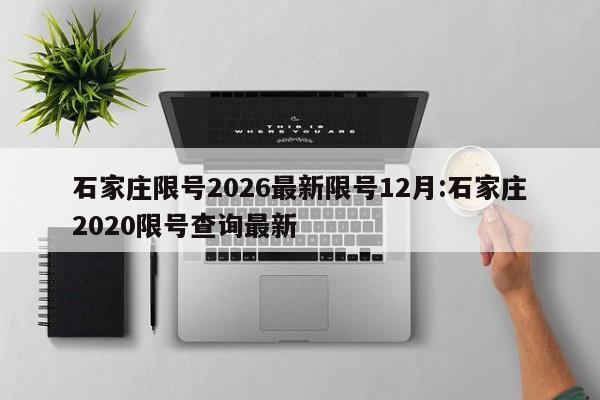 石家庄限号2026最新限号12月:石家庄2020限号查询最新