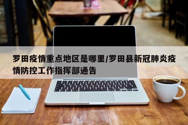 罗田疫情重点地区是哪里/罗田县新冠肺炎疫情防控工作指挥部通告