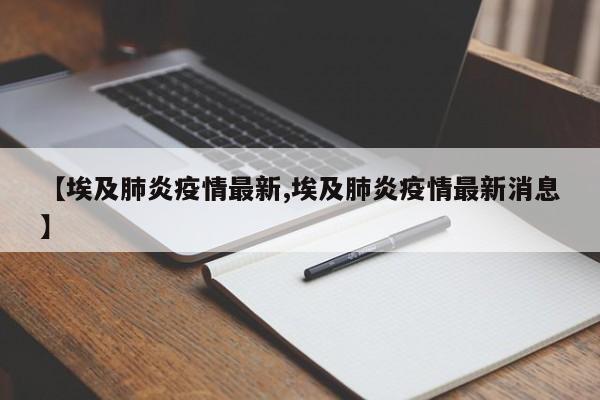 【埃及肺炎疫情最新,埃及肺炎疫情最新消息】