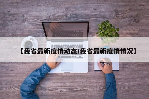 【我省最新疫情动态/我省最新疫情情况】